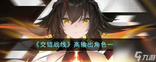 交错战线高输出角色有什么-高输出角色介绍