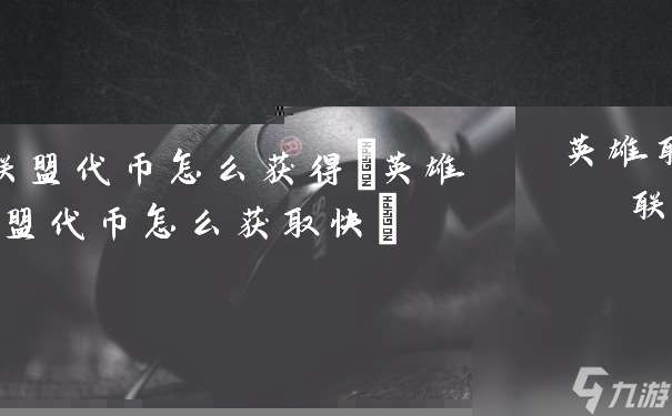 英雄聯盟代幣怎么獲取 英雄聯盟代幣怎么獲取快