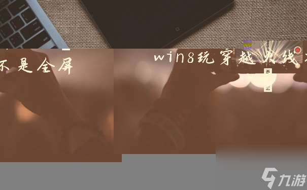 穿越火线怎么全屏win8 win8玩穿越火线不是全屏