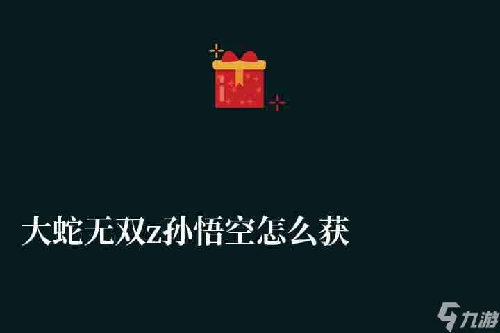 大蛇無雙z孫悟空怎么獲取與解鎖 獲取方法 使用和培養技巧