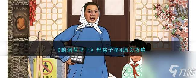 脑洞茬里王母慈子孝4怎么过-母慈子孝4通关攻略推荐 2023推荐