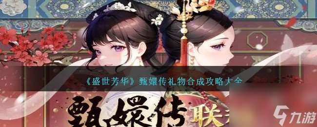 盛世芳華甄嬛傳禮物怎么合成-甄嬛傳禮物合成攻略大全推薦 必看