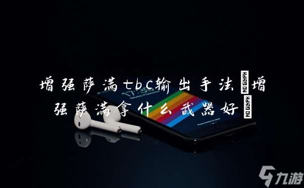 增强萨满tbc输出手法 增强萨满拿什么武器好