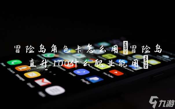 冒险岛角色卡怎么用 冒险岛直升100什么职业能用