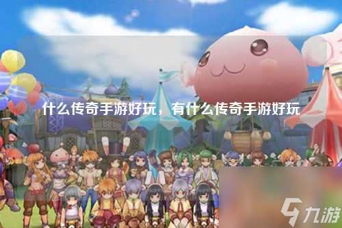 什么传奇手游好玩，有什么传奇手游好玩