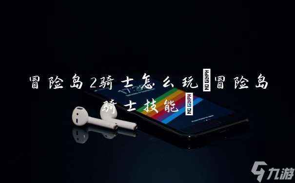 冒险岛2骑士怎么玩 冒险岛骑士技能