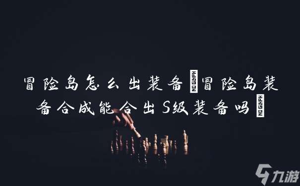冒险岛怎么出装备 冒险岛装备合成能合出S级装备吗