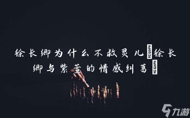 徐长卿为什么不救灵儿 徐长卿与紫萱的情感纠葛