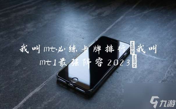 我叫mt必练卡牌排行 我叫mt1最强阵容2023