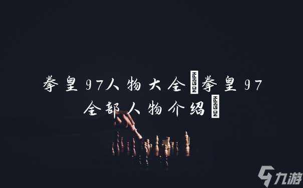 拳皇97人物大全 拳皇97全部人物介绍