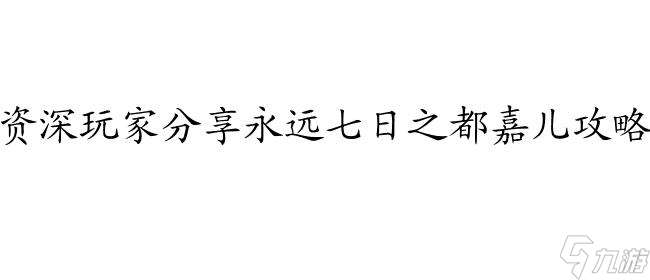 怎么攻略嘉儿-花匣子代嘉儿怎么拿货攻略-永远七日之都嘉儿攻略