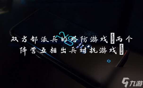 双方都派兵的塔防游戏 两个阵营互相出兵对抗游戏