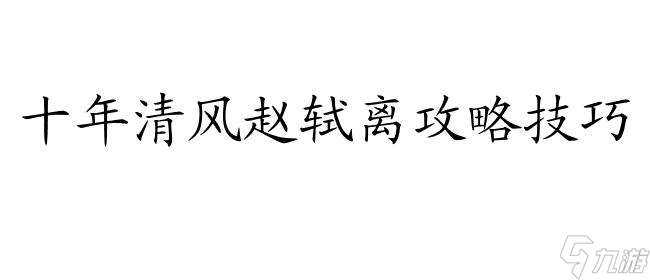 十年清风怎么攻略赵轼离 - 最佳攻略指南