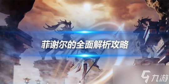 菲谢尔的全面解析攻略 角色优劣势介绍