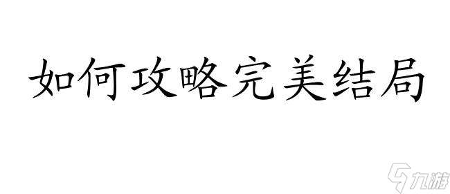 论怎么攻略完美结局-攻略技巧 秘籍与方法推荐