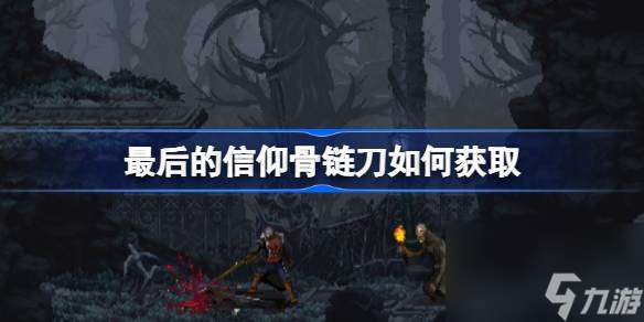 最后的信仰骨链刀怎么获取 最后的信仰骨链刀获取攻略