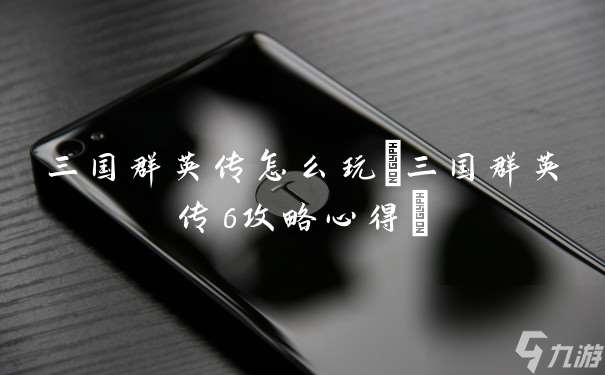 三國群英傳怎么玩 三國群英傳6攻略心得