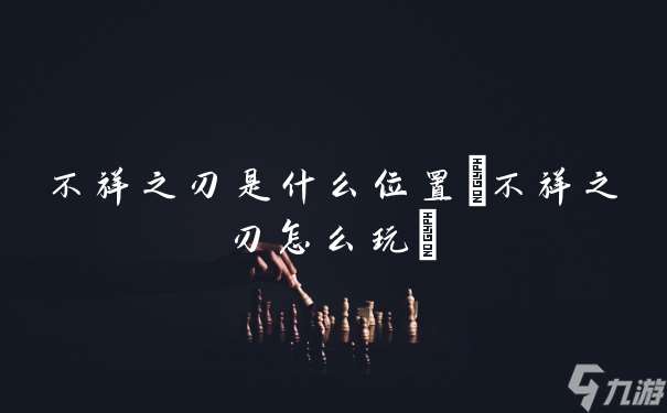 不祥之刃是什么在哪里 不祥之刃怎么玩