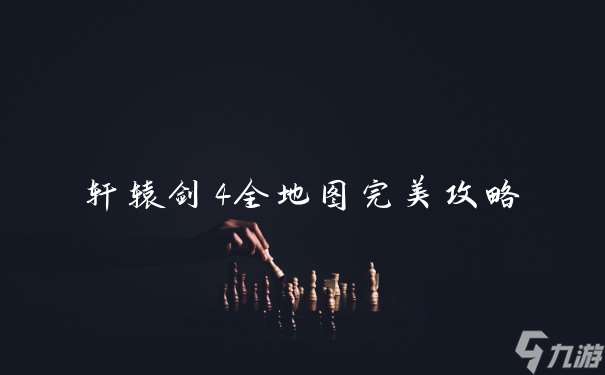 軒轅劍4全地圖完美攻略