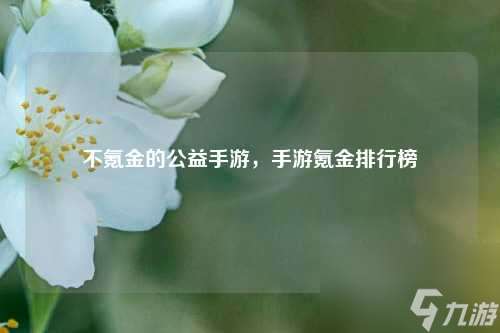 不氪金的公益手游，手游氪金排行榜