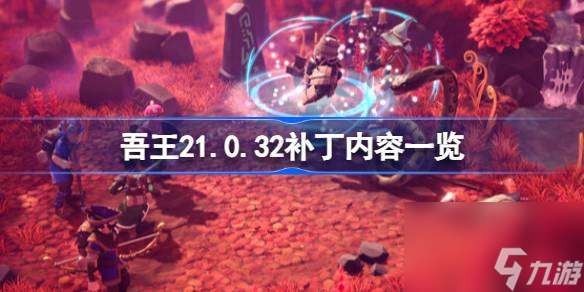 为了吾王21.0.32补丁内容是什么 为了吾王21.0.32补丁内容介绍