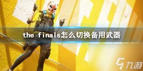 《the finals》切换备用武器方法介绍