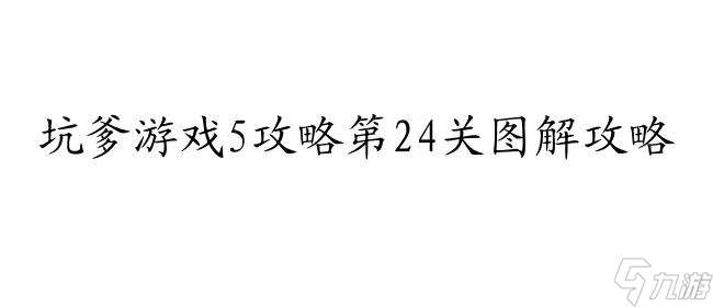 坑爹游戏5攻略第24关怎么过图解 - 最全攻略,助你轻松通关!