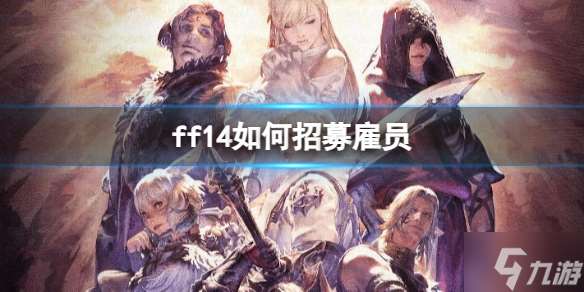 《ff14》招募雇员方法 想知道怎么招募雇员戳这里