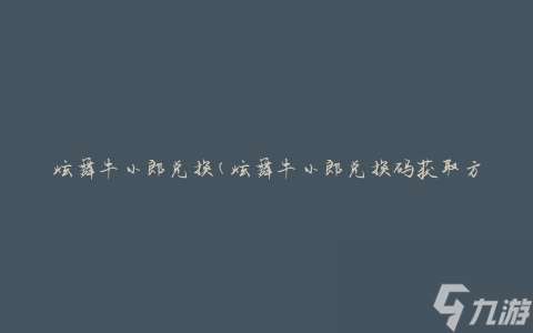 QQ炫舞牛小郎在哪兑换 牛小郎兑换码怎么获取