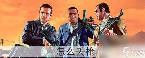 gta5怎么把枪扔了或者卖了 GTA5怎么丢枪方法