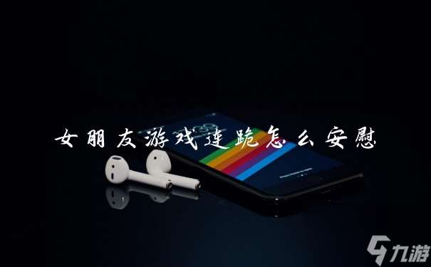 女朋友游戲連跪怎么安慰