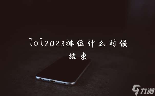 lol2023排位什么时候结束