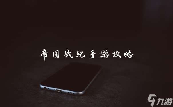 帝國戰紀手游攻略
