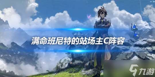 满命班尼特的站场主C阵容 队伍详细说明