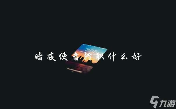 暗夜使者转职什么好