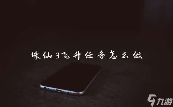 诛仙3飞升任务怎么做