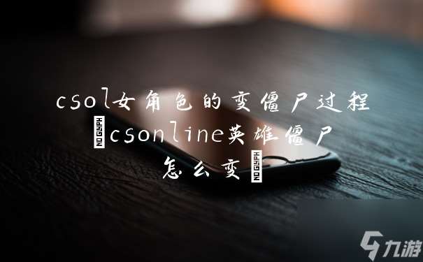 csol女角色的变僵尸过程 csonline英雄僵尸怎么变