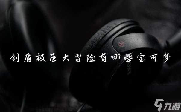 剑盾极巨大冒险有什么宝可梦