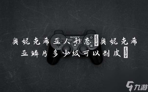 奥妮克希亚人形态 奥妮克希亚鳞片多少级可以剥皮