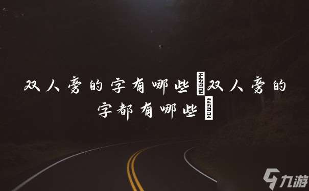 双人旁的字有什么 双人旁的字都有什么