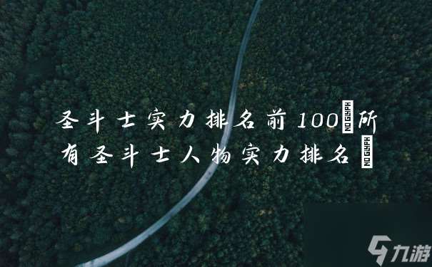 圣斗士实力排名前100 所有圣斗士人物实力排名