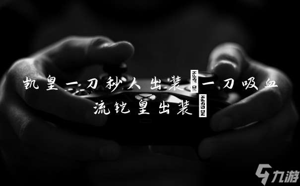 凯皇一刀秒人出装 一刀吸血流铠皇出装