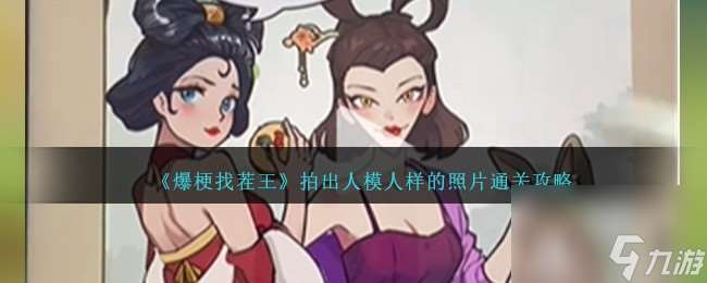 爆梗找茬王拍出人模人样的照片怎么过-拍出人模人样的照片通关攻略