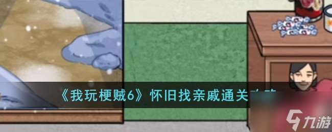 我玩梗贼6怀旧找亲戚怎么过 我玩梗贼6怀旧找亲戚通关攻略