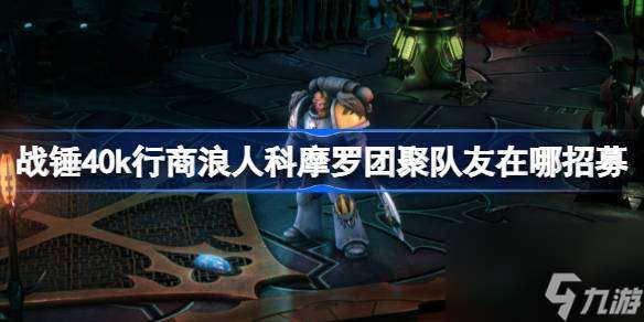 战锤40k行商浪人科摩罗团聚队友在哪招募 战锤40k行商浪人科摩罗团聚队友在哪里