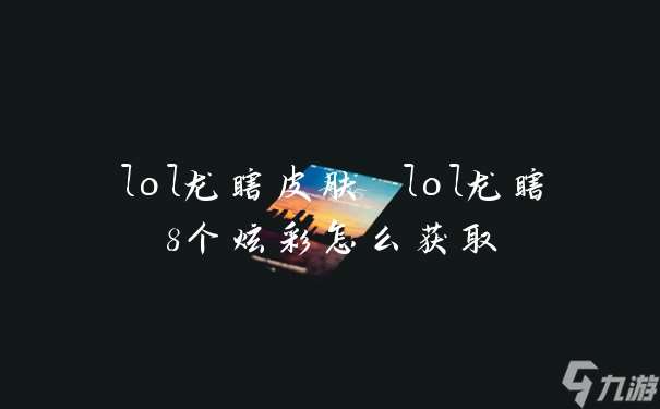 lol龙瞎皮肤 lol龙瞎8个炫彩怎么获取