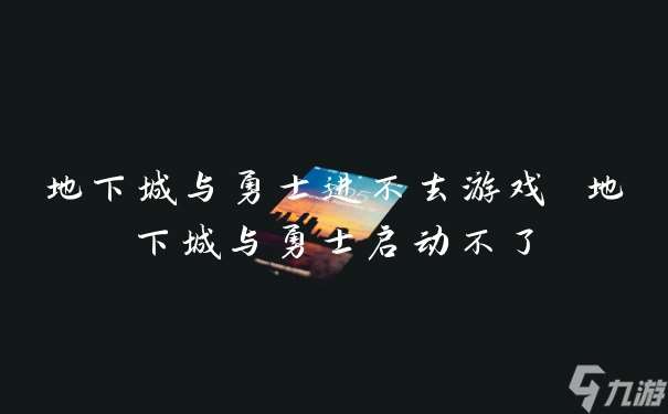 地下城与勇士进不去游戏 地下城与勇士启动不了