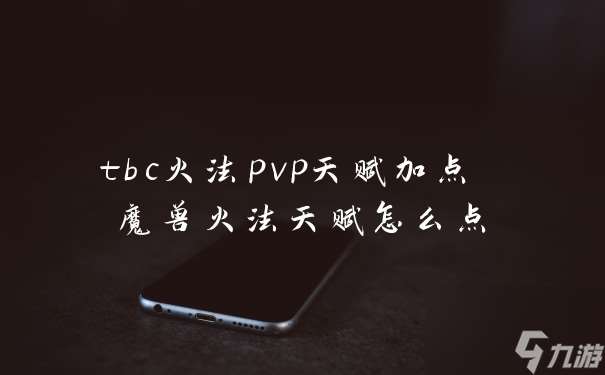 tbc火法pvp天赋加点 魔兽火法天赋怎么点