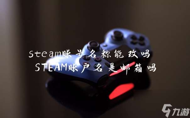 steam账号名称能改吗 STEAM账户名是邮箱吗