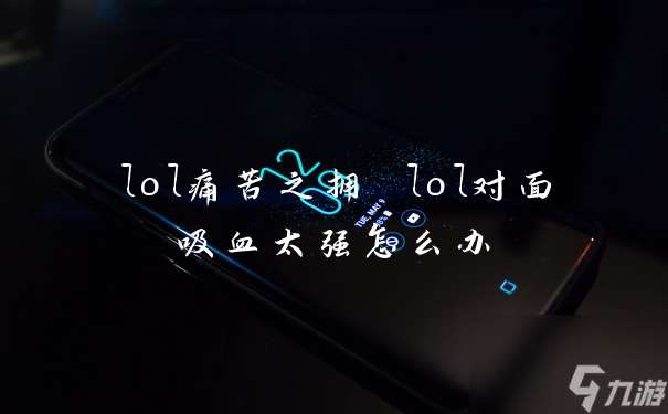 lol痛苦之拥 lol对面吸血太强怎么办